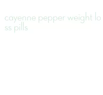 cayenne pepper weight loss pills