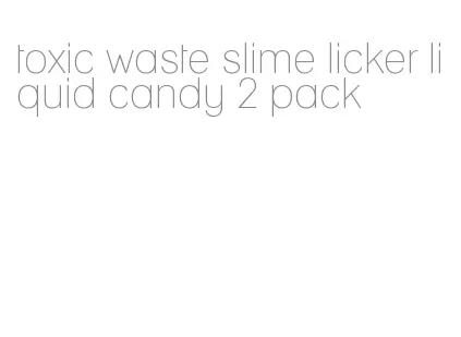 toxic waste slime licker liquid candy 2 pack