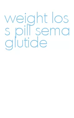 weight loss pill semaglutide