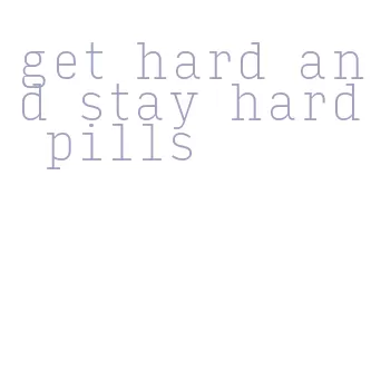 get hard and stay hard pills