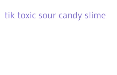 tik toxic sour candy slime