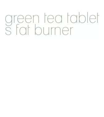 green tea tablets fat burner