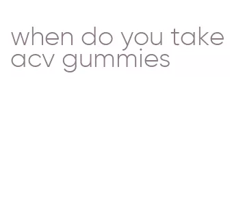 when do you take acv gummies