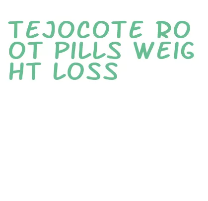 tejocote root pills weight loss