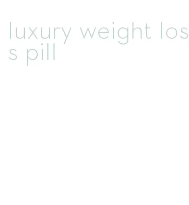 luxury weight loss pill