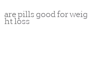 are pills good for weight loss