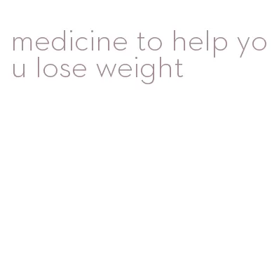 medicine to help you lose weight