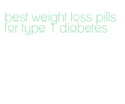 best weight loss pills for type 1 diabetes