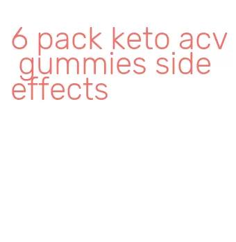 6 pack keto acv gummies side effects
