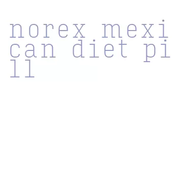 norex mexican diet pill