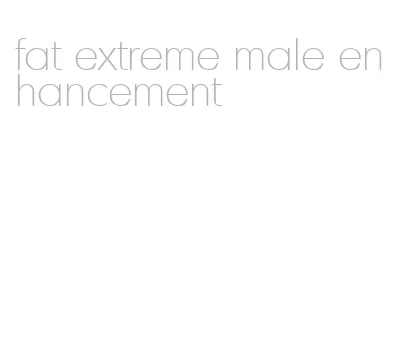 fat extreme male enhancement