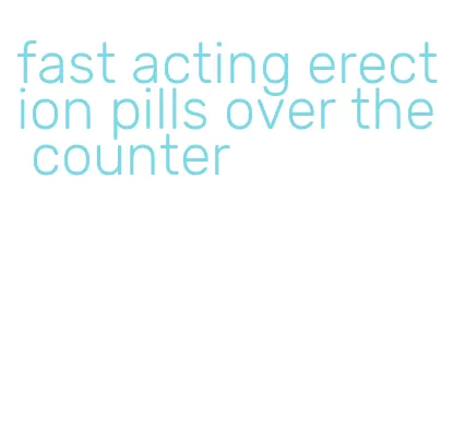 fast acting erection pills over the counter