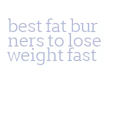 best fat burners to lose weight fast
