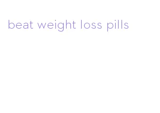 beat weight loss pills