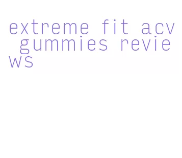 extreme fit acv gummies reviews