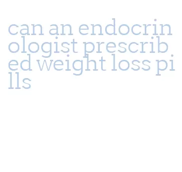 can an endocrinologist prescribed weight loss pills