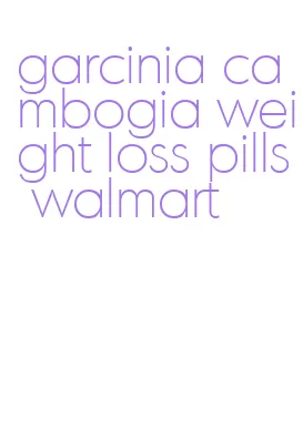 garcinia cambogia weight loss pills walmart