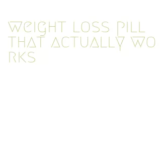weight loss pill that actually works