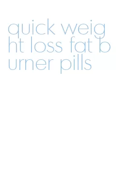 quick weight loss fat burner pills