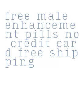 free male enhancement pills no credit card free shipping