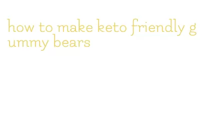 how to make keto friendly gummy bears