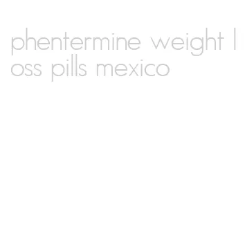 phentermine weight loss pills mexico