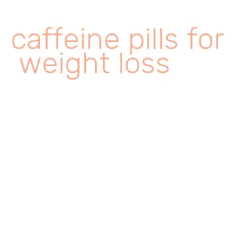 caffeine pills for weight loss