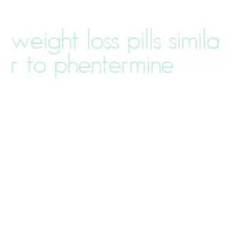 weight loss pills similar to phentermine