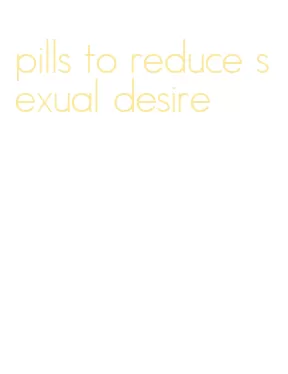 pills to reduce sexual desire