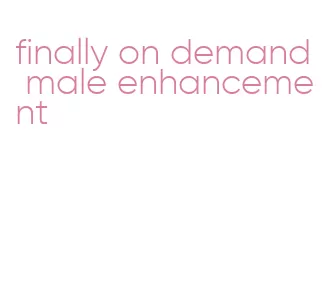 finally on demand male enhancement