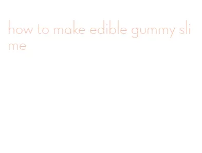 how to make edible gummy slime