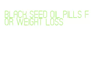 black seed oil pills for weight loss