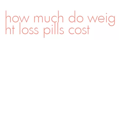 how much do weight loss pills cost