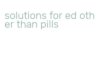 solutions for ed other than pills