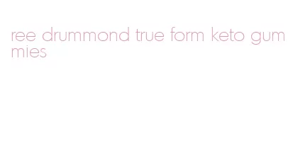 ree drummond true form keto gummies