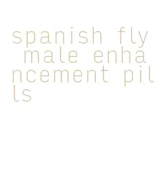 spanish fly male enhancement pills