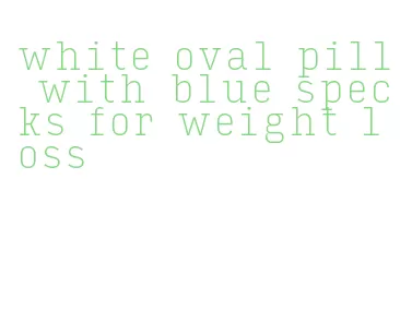 white oval pill with blue specks for weight loss