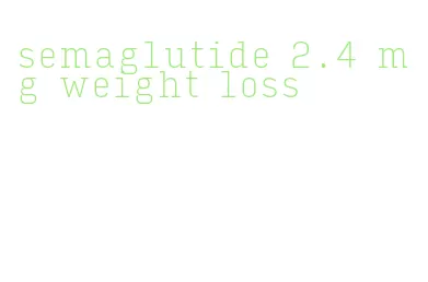 semaglutide 2.4 mg weight loss
