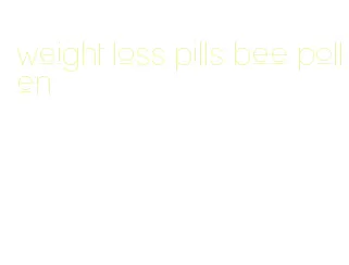 weight loss pills bee pollen