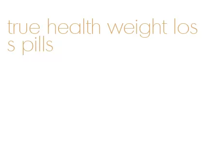 true health weight loss pills