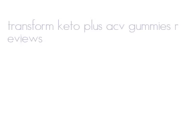 transform keto plus acv gummies reviews