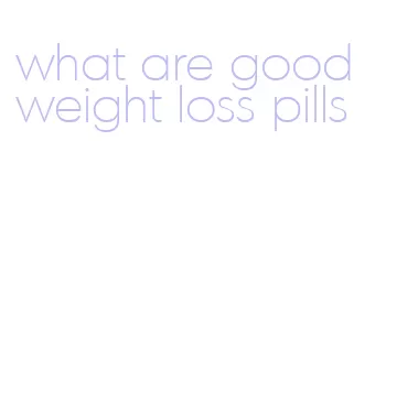 what are good weight loss pills