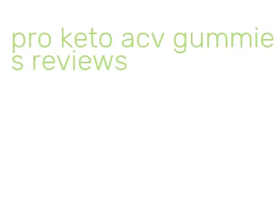 pro keto acv gummies reviews