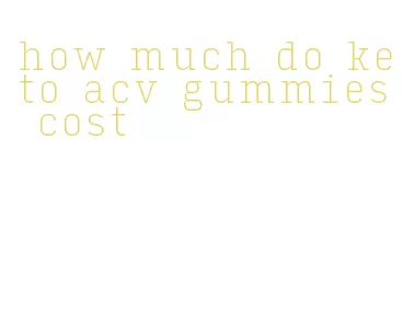 how much do keto acv gummies cost