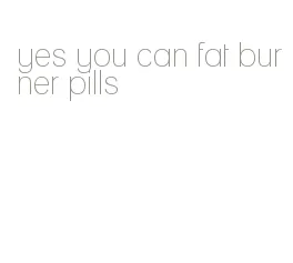 yes you can fat burner pills