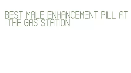 best male enhancement pill at the gas station