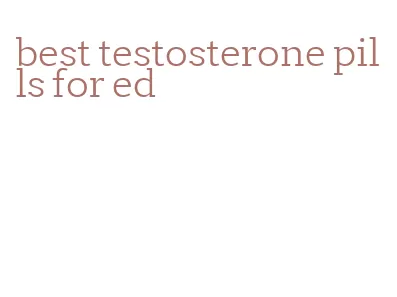 best testosterone pills for ed