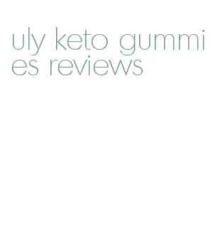 uly keto gummies reviews