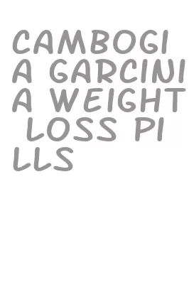 cambogia garcinia weight loss pills