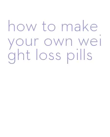 how to make your own weight loss pills